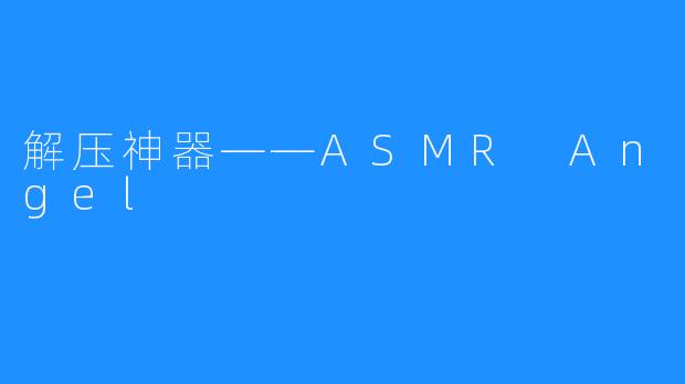 解压神器——ASMR Angel 